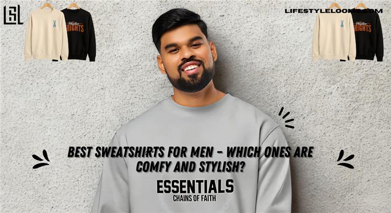 Best sweatshirts for men, comfy and stylish | Lifestyle Looms
