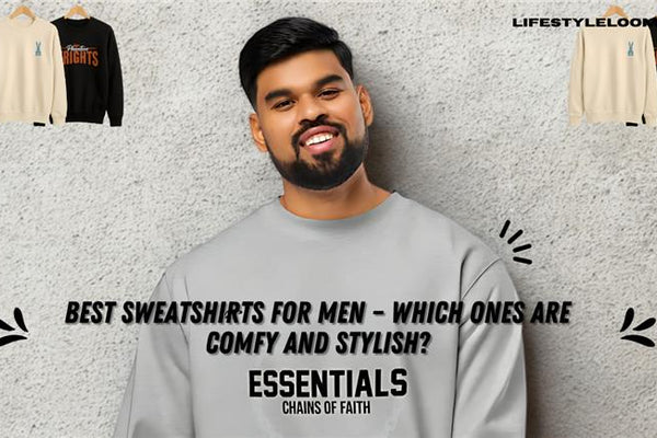 Best sweatshirts for men, comfy and stylish | Lifestyle Looms